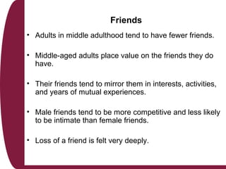 Friends
• Adults in middle adulthood tend to have fewer friends.
• Middle-aged adults place value on the friends they do
h...
