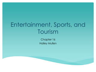 Entertainment, Sports, and
Tourism
Chapter 16
Hailey Mullen
 