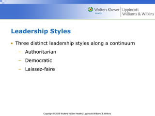Copyright © 2015 Wolters Kluwer Health | Lippincott Williams & Wilkins
Leadership Styles
• Three distinct leadership styles along a continuum
– Authoritarian
– Democratic
– Laissez-faire
 