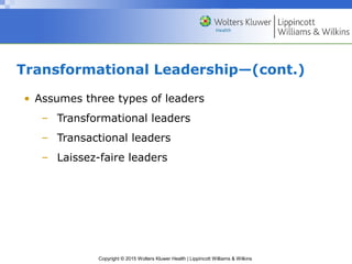 Copyright © 2015 Wolters Kluwer Health | Lippincott Williams & Wilkins
Transformational Leadership—(cont.)
• Assumes three types of leaders
– Transformational leaders
– Transactional leaders
– Laissez-faire leaders
 