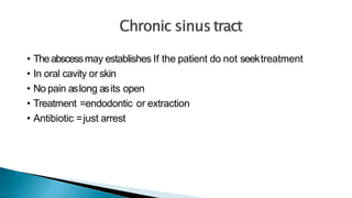 • Theabscessmay establishes If the patient do not seektreatment
• In oral cavity or skin
• No pain aslong asits open
• Treatment =endodontic or extraction
• Antibiotic =just arrest
 