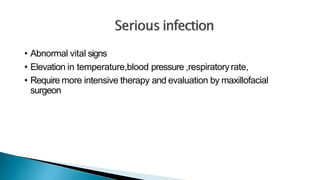 • Abnormal vital signs
• Elevation in temperature,blood pressure ,respiratoryrate,
• Require more intensive therapy and evaluation by maxillofacial
surgeon
 