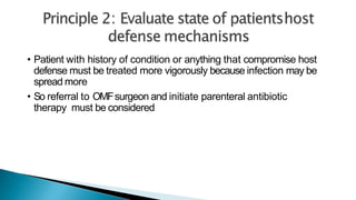 • Patient with history of condition or anything that compromise host
defense must be treated more vigorously because infection may be
spread more
• So referral to OMFsurgeon and initiate parenteral antibiotic
therapy must be considered
 