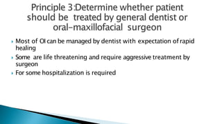  Most of OI can be managed by dentist with expectation ofrapid
healing
 Some are life threatening and require aggressive treatment by
surgeon
 For some hospitalization is required
 