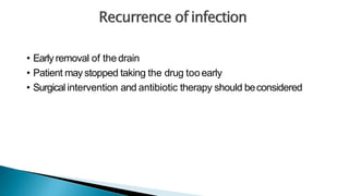 • Early removal of thedrain
• Patient may stopped taking the drug tooearly
• Surgical intervention and antibiotic therapy should beconsidered
 