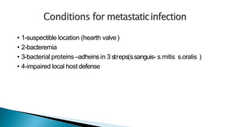 • 1-suspectible location (hearth valve)
• 2-bacteremia
• 3-bacterial proteins–adheins in 3 streps(s.sanguis- s.mitis s.oralis )
• 4-impaired local host defense
 