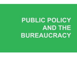 PUBLIC POLICY
AND THE
BUREAUCRACY
 
