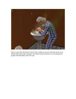 Eileen is just lucky that Great-Uncle Colin is willing to step up. Note that she has to be
bathed rather than simply changed. The official mayoral mansion was not designed for
people with little babies, that’s for sure.
 