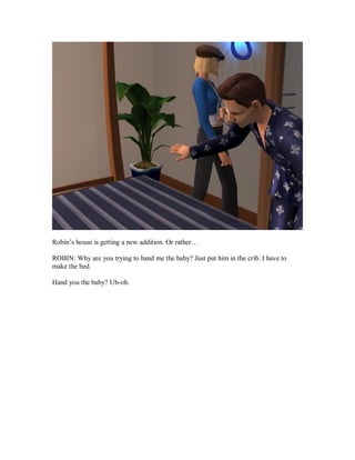 Robin’s house is getting a new addition. Or rather…
ROBIN: Why are you trying to hand me the baby? Just put him in the crib. I have to
make the bed.
Hand you the baby? Uh-oh.
 