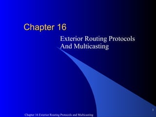 Chapter 16 Exterior Routing Protocols and Multicasting
1
ChapterChapter 1616
Exterior Routing Protocols
And Multicasting
 
