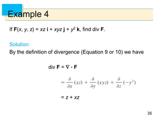 3535
Example 4
If F(x, y, z) = xz i + xyz j + y2 k, find div F.
Solution:
By the definition of divergence (Equation 9 or 10) we have
div F =   F
= z + xz
 