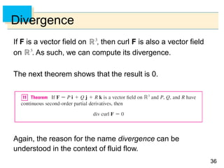 3636
Divergence
If F is a vector field on , then curl F is also a vector field
on . As such, we can compute its divergence.
The next theorem shows that the result is 0.
Again, the reason for the name divergence can be
understood in the context of fluid flow.
 