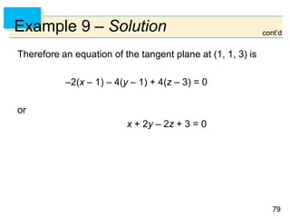7979
Example 9 – Solution
Therefore an equation of the tangent plane at (1, 1, 3) is
–2(x – 1) – 4(y – 1) + 4(z – 3) = 0
or
x + 2y – 2z + 3 = 0
cont’d
 