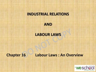 INDUSTRIAL RELATIONS
AND
LABOUR LAWS
Chapter 16 Labour Laws : An Overview
1
 