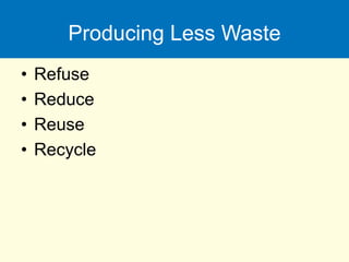 Producing Less Waste
• Refuse
• Reduce
• Reuse
• Recycle
 
