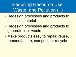 Reducing Resource Use,
Waste, and Pollution (1)
• Redesign processes and products to
use less material
• Redesign processes and products to
generate less waste
• Make products easy to repair, reuse,
remanufacture, compost, or recycle
 