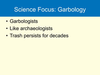 Science Focus: Garbology
• Garbologists
• Like archaeologists
• Trash persists for decades
 