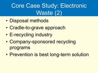 Core Case Study: Electronic
Waste (2)
• Disposal methods
• Cradle-to-grave approach
• E-recycling industry
• Company-sponsored recycling
programs
• Prevention is best long-term solution
 