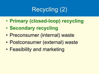 Recycling (2)
• Primary (closed-loop) recycling
• Secondary recycling
• Preconsumer (internal) waste
• Postconsumer (external) waste
• Feasibility and marketing
 