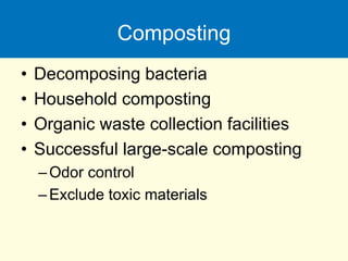 Composting
• Decomposing bacteria
• Household composting
• Organic waste collection facilities
• Successful large-scale composting
–Odor control
–Exclude toxic materials
 