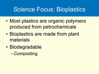 Science Focus: Bioplastics
• Most plastics are organic polymers
produced from petrochemicals
• Bioplastics are made from plant
materials
• Biodegradable
–Composting
 