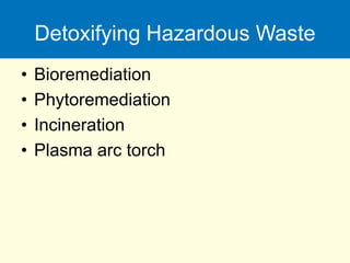 Detoxifying Hazardous Waste
• Bioremediation
• Phytoremediation
• Incineration
• Plasma arc torch
 