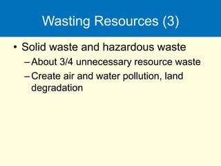 Wasting Resources (3)
• Solid waste and hazardous waste
–About 3/4 unnecessary resource waste
–Create air and water pollution, land
degradation
 
