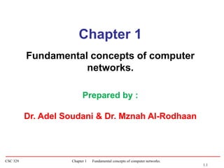 CSC 329 Chapter 1 Fundamental concepts of computer networks.
Chapter 1
Fundamental concepts of computer
networks.
Prepared by :
Dr. Adel Soudani & Dr. Mznah Al-Rodhaan
1.1
 