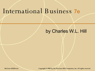 International Business 7e
by Charles W.L. Hill
McGraw-Hill/Irwin Copyright © 2009 by The McGraw-Hill Companies, Inc. All rights reserved.
 