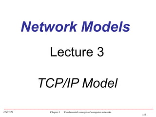 CSC 329 Chapter 1 Fundamental concepts of computer networks.
Lecture 3
TCP/IP Model
Network Models
1.57
 