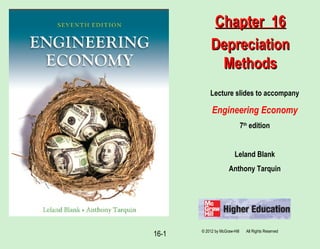 16-1
Lecture slides to accompany
Engineering Economy
7th
edition
Leland Blank
Anthony Tarquin
Chapter 16Chapter 16
DepreciationDepreciation
MethodsMethods
© 2012 by McGraw-Hill All Rights Reserved
 
