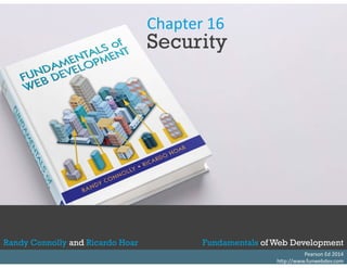 Chapter 16 
S it 
Security 
Randy Connolly and Ricardo Hoar Fundamentals of Web Development 
Textbook to be published by Pearson Ed in Pearson Ed early 2014 
Randy Connolly and Ricardo Hoar Fundamentals of Web Development 
http://www.funwebdev.com 
 