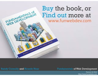 Buy the book, or 
Find out more at 
www.funwebdev.com 
Randy Connolly and Ricardo Hoar Fundamentals of Web Development 
Textbook to be published by Pearson Ed in Pearson Ed early 2014 
Randy Connolly and Ricardo Hoar Fundamentals of Web Development 
http://www.funwebdev.com 
