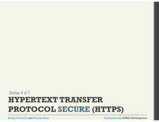 Section 4 of 7 
HYPERTEXT TRANSFER 
PROTOCOL SECURE (HTTPS) 
Randy Connolly and Ricardo Hoar Fundamentals of Web Development 
 