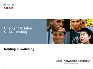 © 2008 Cisco Systems, Inc. All rights reserved. Cisco ConfidentialPresentation_ID 1
Chapter 16: Inter-
VLAN Routing
Routing & Switching
 