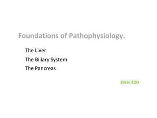 Foundations of Pathophysiology.
The Liver
The Biliary System
The Pancreas
ENH 220

 