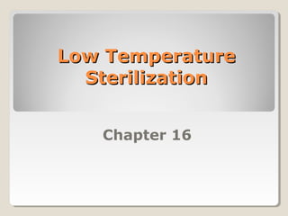 Low TemperatureLow Temperature
SterilizationSterilization
Chapter 16
 