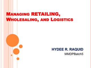 MANAGING RETAILING,
WHOLESALING, AND LOGISTICS

HYDEE R. RAQUID
MMDPBatch5

 