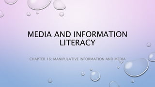 MEDIA AND INFORMATION
LITERACY
CHAPTER 16: MANIPULATIVE INFORMATION AND MEDIA
 