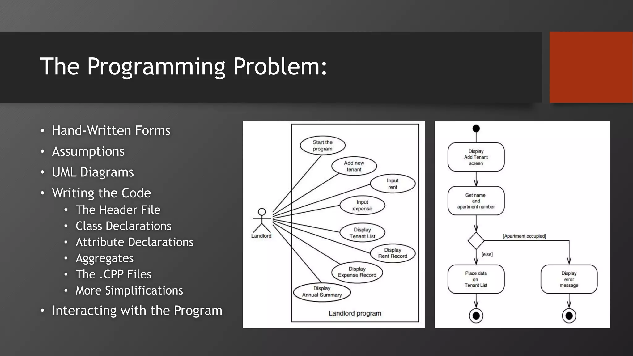 The Programming Problem:
• Hand-Written Forms
• Assumptions
• UML Diagrams
• Writing the Code
• The Header File
• Class Declarations
• Attribute Declarations
• Aggregates
• The .CPP Files
• More Simplifications
• Interacting with the Program