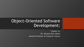 Object-Oriented Software
Development:
Chapter 16:
Ms. Munazza Mah Jabeen
Assistant Professor of Computer Science
 