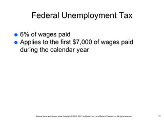Elsevier items and derived items Copyright © 2016, 2011 by Mosby, Inc., an affiliate of Elsevier Inc. All rights reserved.
Federal Unemployment Tax
 6% of wages paid
 Applies to the first $7,000 of wages paid
during the calendar year
24
 