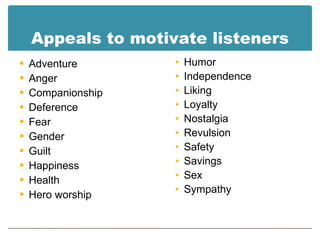Appeals to motivate listeners Adventure Anger Companionship Deference Fear Gender Guilt Happiness Health Hero worship Humor Independence Liking Loyalty Nostalgia Revulsion Safety Savings Sex Sympathy 