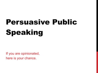 Persuasive Public Speaking If you are opinionated,  here is your chance. 
