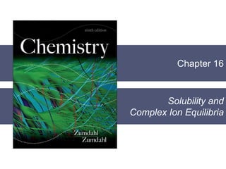 Chapter 16
Solubility and
Complex Ion Equilibria
 