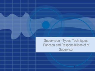 Supervision - Types, Techniques,
Function and Responsibilities of of
Supervisor
1
 