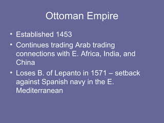 Ottoman Empire
• Established 1453
• Continues trading Arab trading
  connections with E. Africa, India, and
  China
• Loses B. of Lepanto in 1571 – setback
  against Spanish navy in the E.
  Mediterranean
 