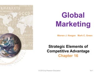 Global
Marketing
Warren J. Keegan Mark C. Green
Global
Marketing
Warren J. Keegan Mark C. Green
Strategic Elements of
Competitive Advantage
Chapter 16
© 2015 by Pearson Education 16-1
 