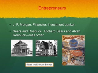 Entrepreneurs
 J. P. Morgan, Financier: investment banker
 Sears and Roebuck: Richard Sears and Alvah
Roebuck—mail order
Sears mail-order homes
 