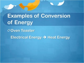 Examples of Conversion
of Energy
 Oven Toaster
 Electrical Energy  Heat Energy
 